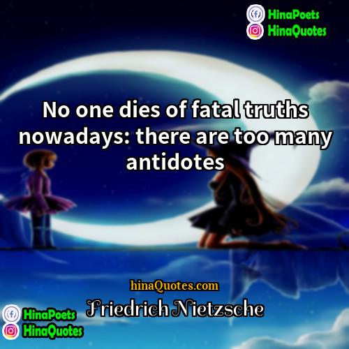Friedrich Nietzsche Quotes | No one dies of fatal truths nowadays: